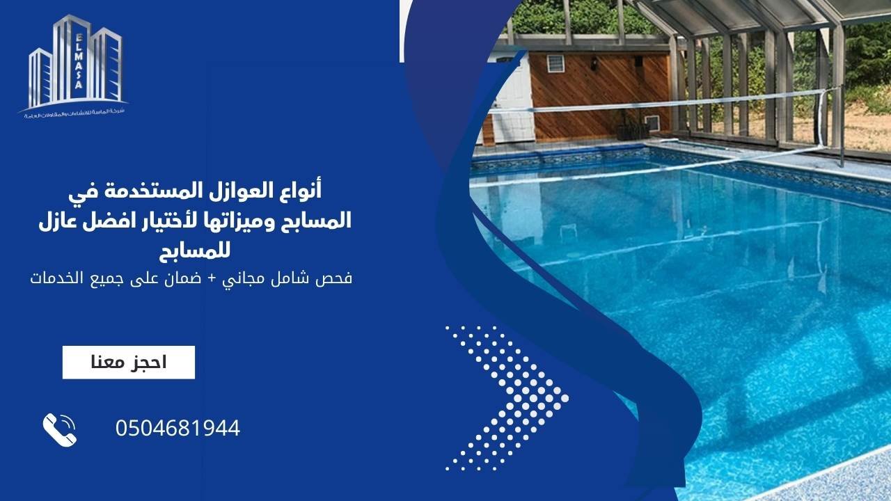أنواع العوازل المستخدمة في المسابح وميزاتها لأختيار افضل عازل للمسابح